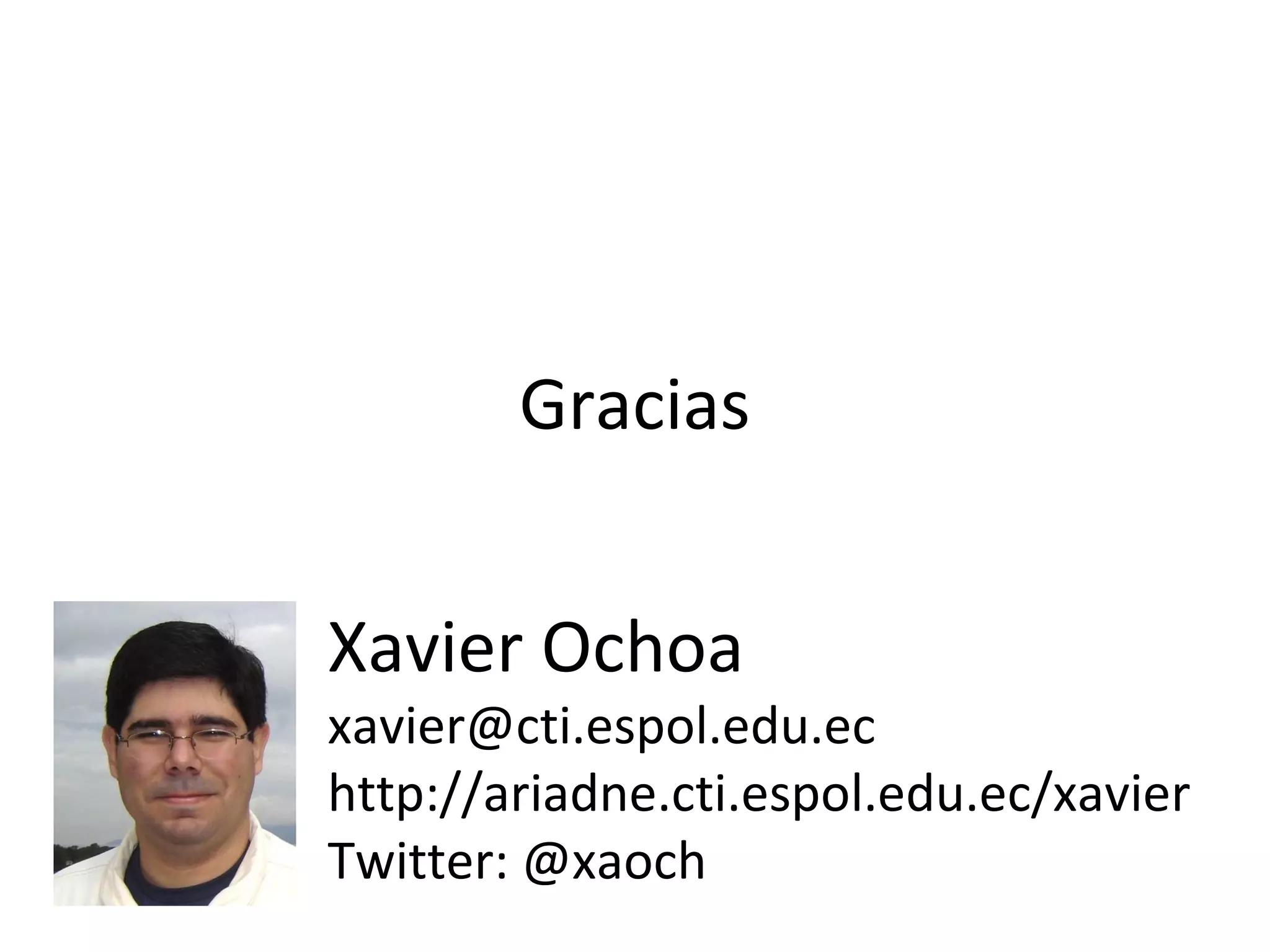 Gracias


Xavier Ochoa
xavier@cti.espol.edu.ec
http://ariadne.cti.espol.edu.ec/xavier
Twitter: @xaoch
 