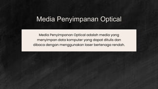 Media Penyimpanan Optical
Media Penyimpanan Optical adalah media yang
menyimpan data komputer yang dapat ditulis dan
dibaca dengan menggunakan laser bertenaga rendah.
 