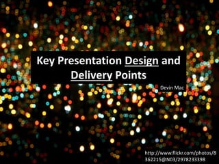 Key Presentation Design and
Delivery Points
Devin Mac

http://www.flickr.com/photos/8
362215@N03/2978233398

 