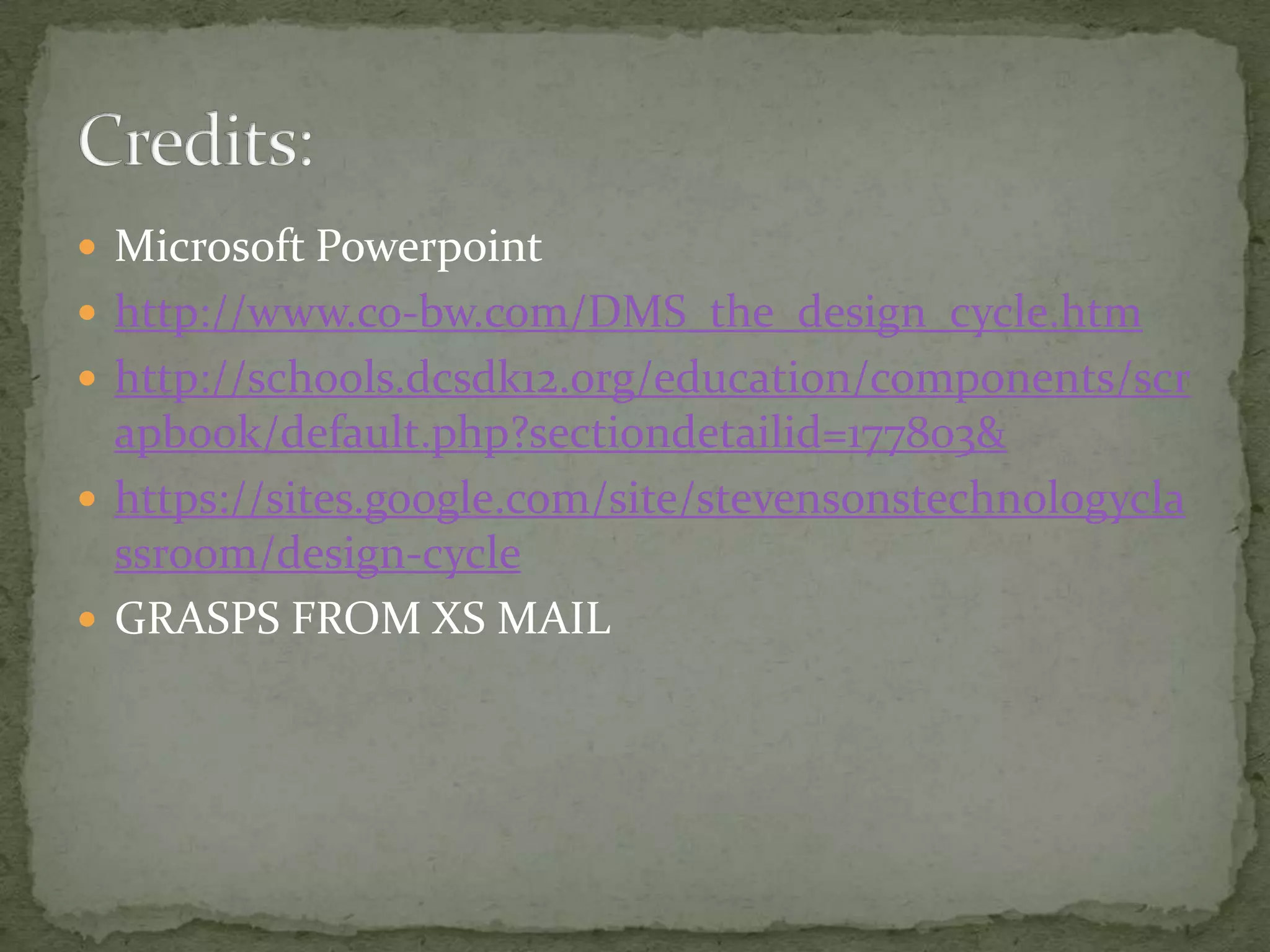  Microsoft Powerpoint
 http://www.co-bw.com/DMS_the_design_cycle.htm
 http://schools.dcsdk12.org/education/components/scr
  apbook/default.php?sectiondetailid=177803&
 https://sites.google.com/site/stevensonstechnologycla
  ssroom/design-cycle
 GRASPS FROM XS MAIL
 