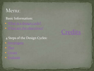 Basic Information:
 What is a design cycle?
 What are the objectives?
                                 Credits
 4 Steps of the Design Cycles:
 Investigate
 Plan
 Create
 Evaluate
 