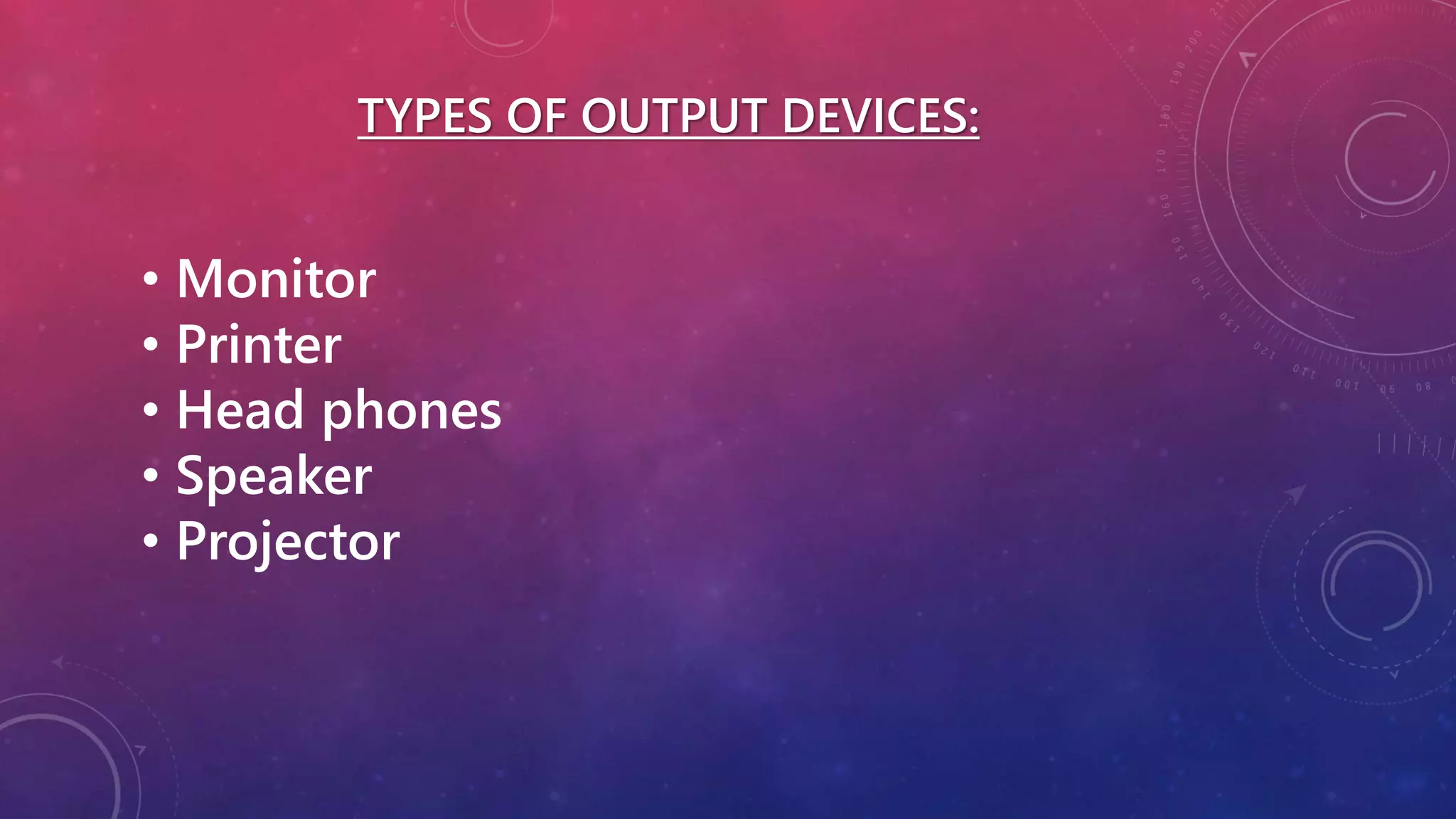 TYPES OF OUTPUT DEVICES:
• Monitor
• Printer
• Head phones
• Speaker
• Projector
 