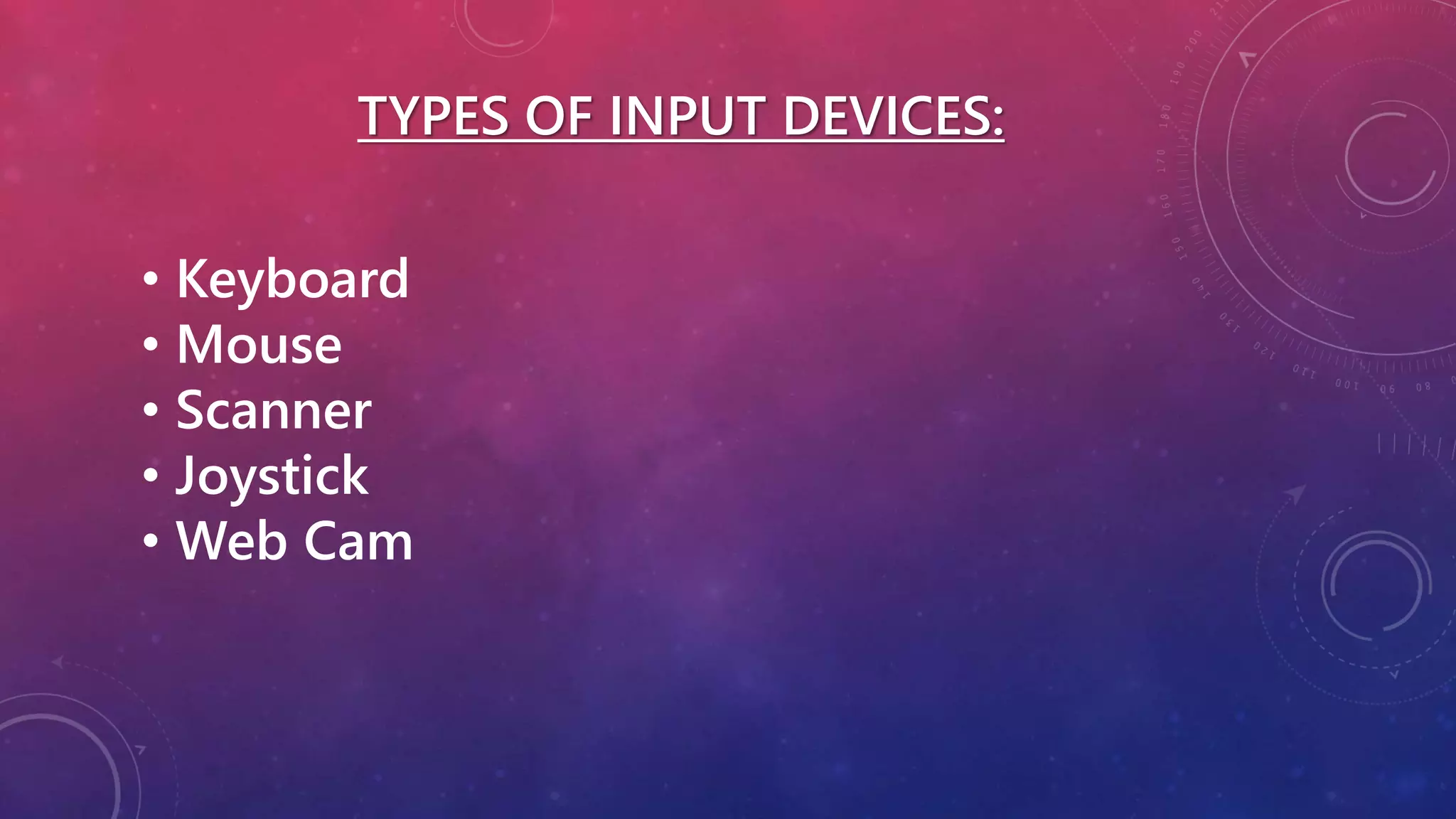 TYPES OF INPUT DEVICES:
• Keyboard
• Mouse
• Scanner
• Joystick
• Web Cam
 