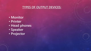 TYPES OF OUTPUT DEVICES:
• Monitor
• Printer
• Head phones
• Speaker
• Projector
 