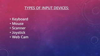 TYPES OF INPUT DEVICES:
• Keyboard
• Mouse
• Scanner
• Joystick
• Web Cam
 