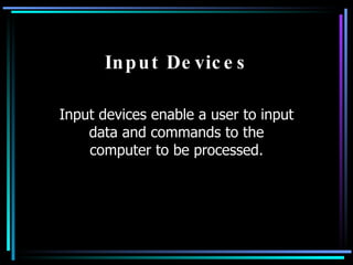 Input Devices Input devices enable a user to input data and commands to the computer to be processed. 