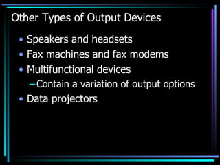 Other Types of Output Devices Speakers and headsets Fax machines and fax modems Multifunctional devices Contain a variation of output options Data projectors 