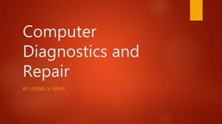 Computer
Diagnostics and
Repair
BY: LEONEL V. RIVAS
 