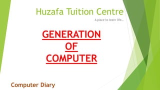 Huzafa Tuition Centre
A place to learn life…
GENERATION
OF
COMPUTER
Computer Diary
 