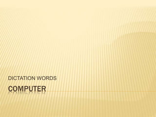 COMPUTER
DICTATION WORDS
 