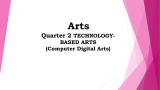 Arts
Quarter 2 TECHNOLOGY-
BASED ARTS
(Computer Digital Arts)
 