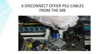 6 DISCONNECT OTHER PSU CABLES
FROM THE MB