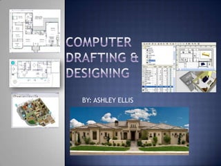 COMPUTER DRAFTING & DESIGNING  BY: ASHLEY ELLIS 