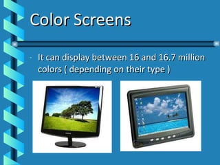 Color Screens It can display between 16 and 16.7 million colors ( depending on their type ) 