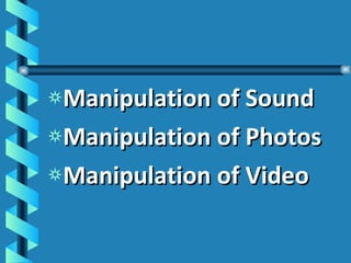 Manipulation of Sound Manipulation of Photos Manipulation of Video   