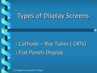 Types of Display Screens Cathode – Ray Tubes ( CRTs) Flat Panels Display 