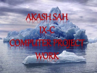 AKASH SAH
IX-C
COMPUTER PROJECT
WORK
 