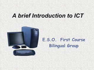 A brief Introduction to ICT E.S.O.  First Course Bilingual Group 