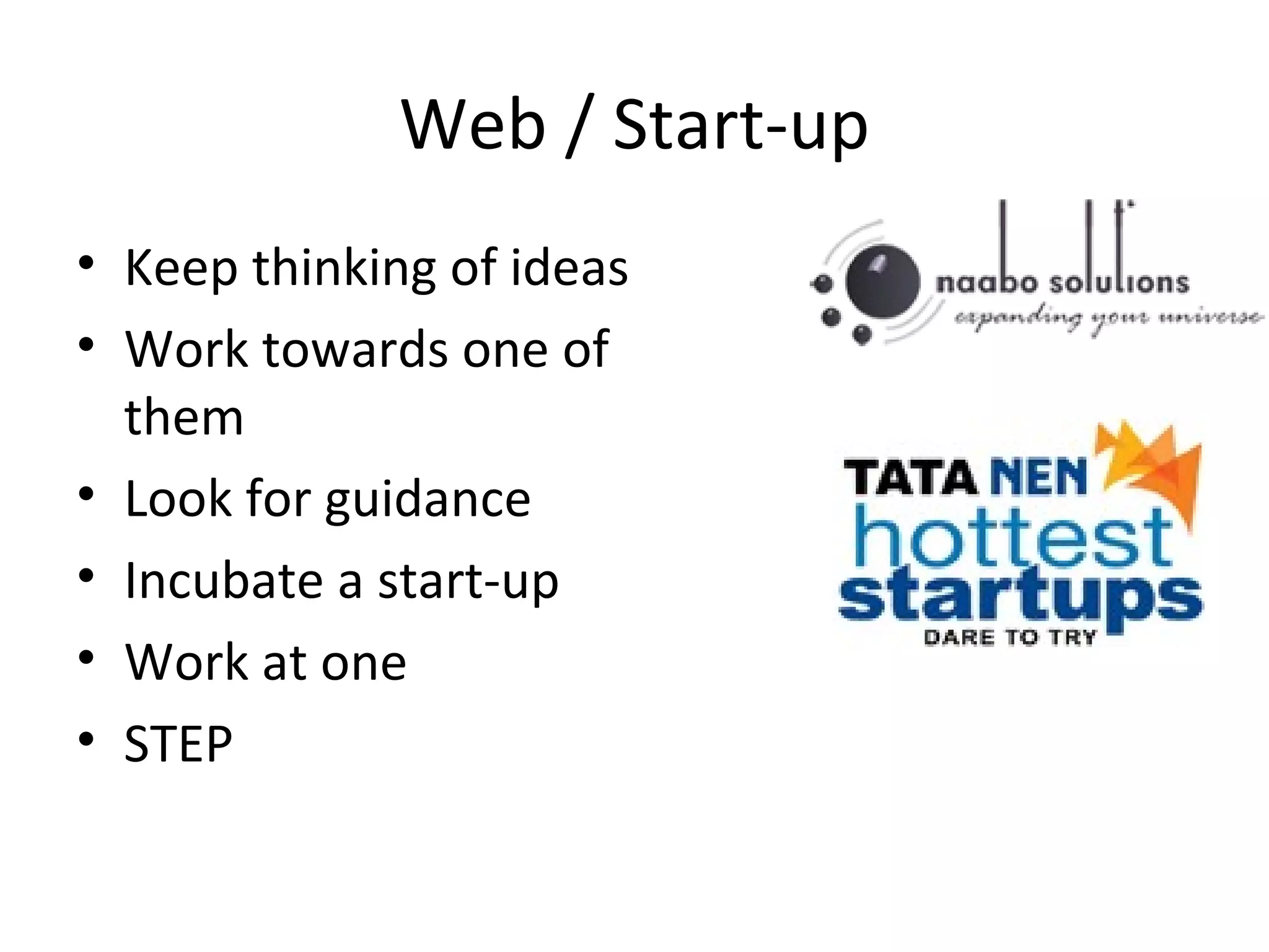 Web / Start-up Keep thinking of ideas Work towards one of them Look for guidance Incubate a start-up Work at one STEP