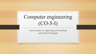 Computer engineering
(CO-5-I)
Ashok institute of engineering and technology
polytechnic,Ashoknagar
 
