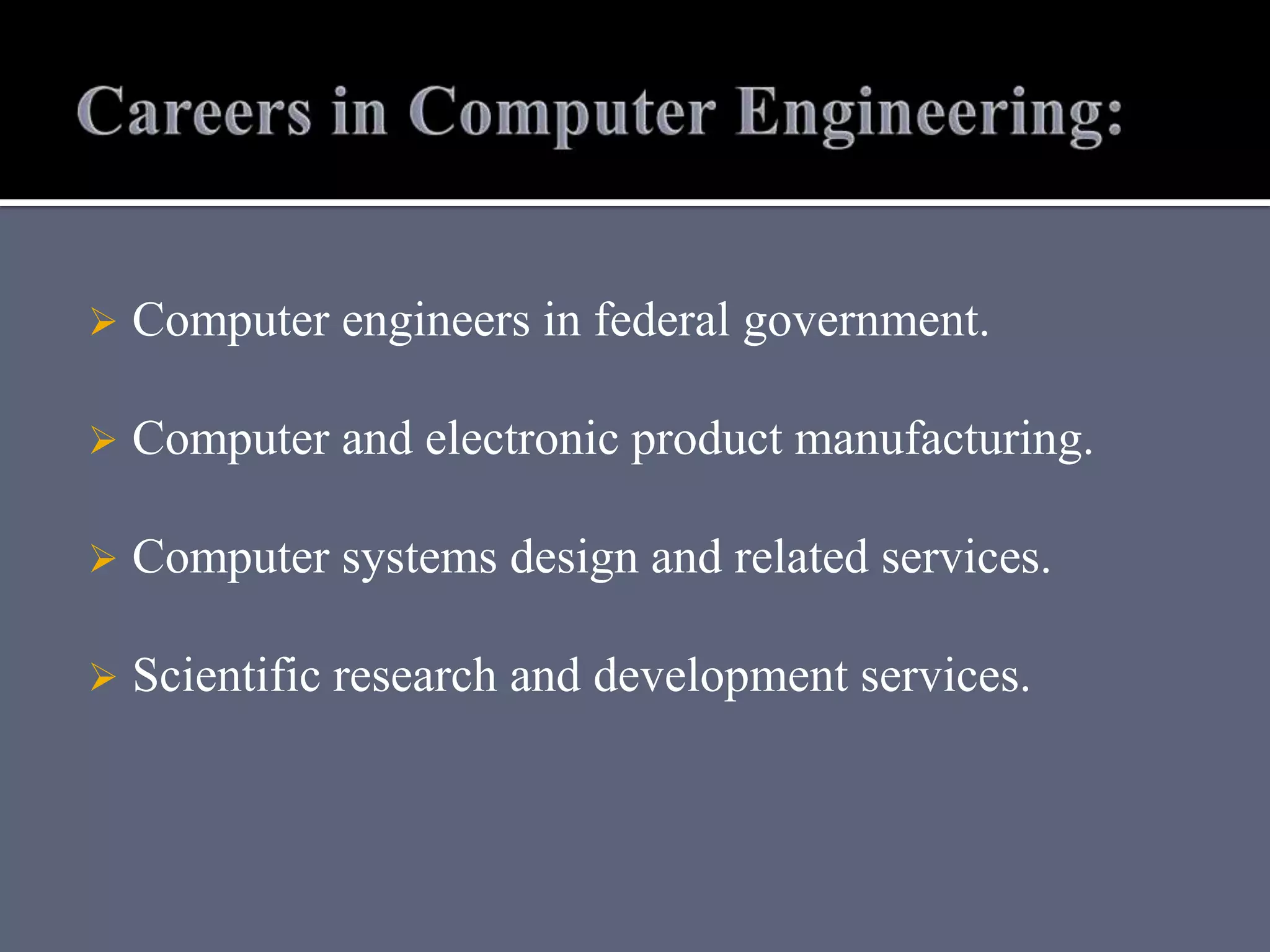  Computer engineers in federal government.
 Computer and electronic product manufacturing.
 Computer systems design and related services.
 Scientific research and development services.
 