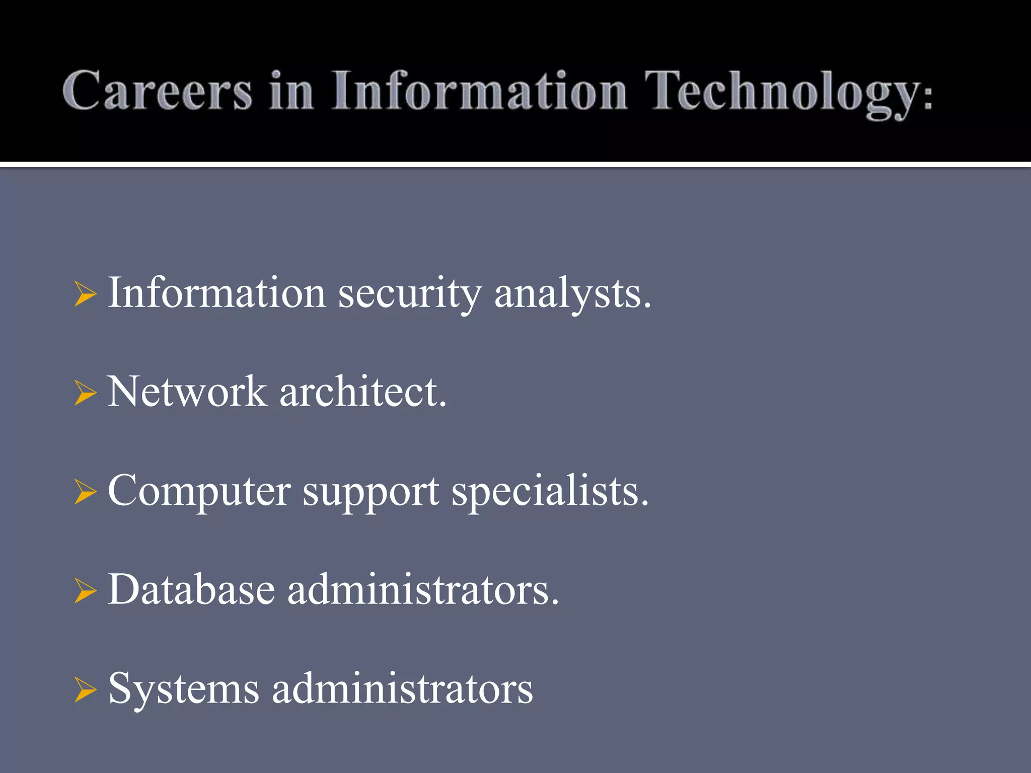  Information security analysts.
 Network architect.
 Computer support specialists.
 Database administrators.
 Systems administrators
 