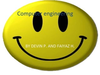 Computer engineering  BY DEVIN P. AND FAIYAZ H. 