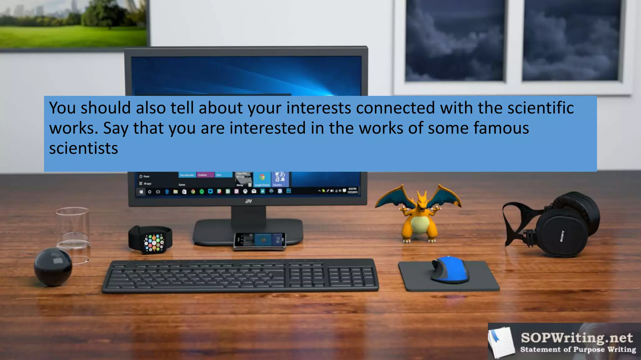 You should also tell about your interests connected with the scientific
works. Say that you are interested in the works of some famous
scientists
 