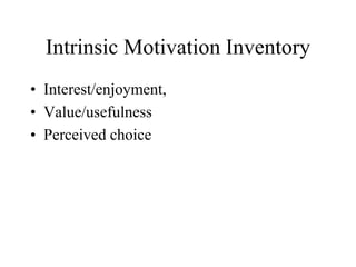 Intrinsic Motivation Inventory
• Interest/enjoyment,
• Value/usefulness
• Perceived choice
 