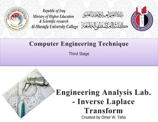 Engineering Analysis Lab.
- Inverse Laplace
Transform
Created by Omer W. Taha
Computer Engineering Technique
Third Stage
 