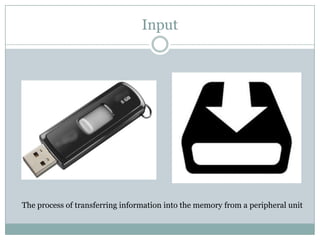 Input
The process of transferring information into the memory from a peripheral unit