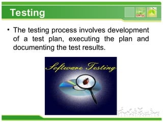 Testing
• The testing process involves development
of a test plan, executing the plan and
documenting the test results.
 