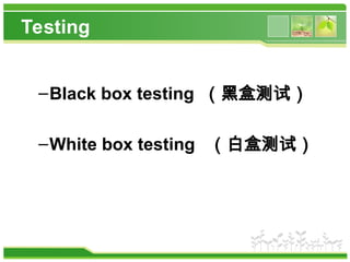 Testing
–Black box testing （黑盒测试）
–White box testing （白盒测试）
 