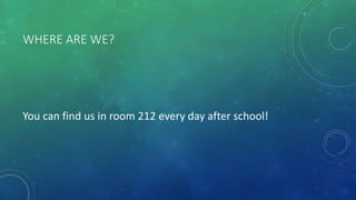 WHERE ARE WE?
You can find us in room 212 every day after school!
 