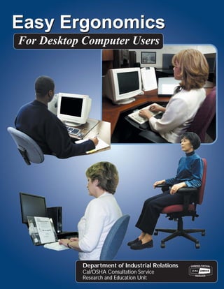 Easy Ergonomics
For Desktop Computer Users




           Department of Industrial Relations
           Cal/OSHA Consultation Service
           Research and Education Unit          1
 