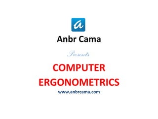 Anbr Cama
Presents
COMPUTER
ERGONOMETRICS
www.anbrcama.com
 