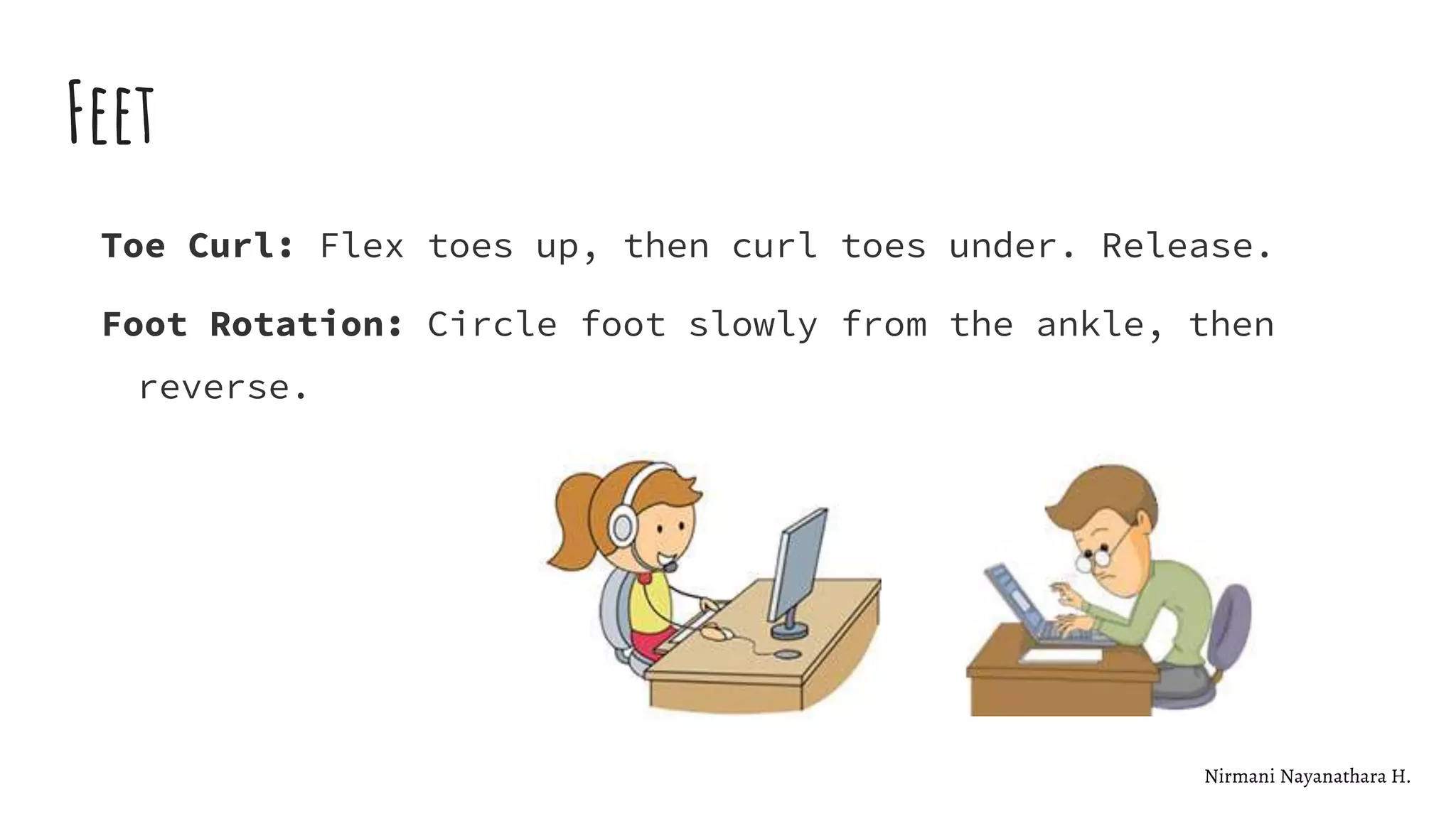 Feet
Toe Curl: Flex toes up, then curl toes under. Release.
Foot Rotation: Circle foot slowly from the ankle, then
reverse.
Nirmani Nayanathara H.
 