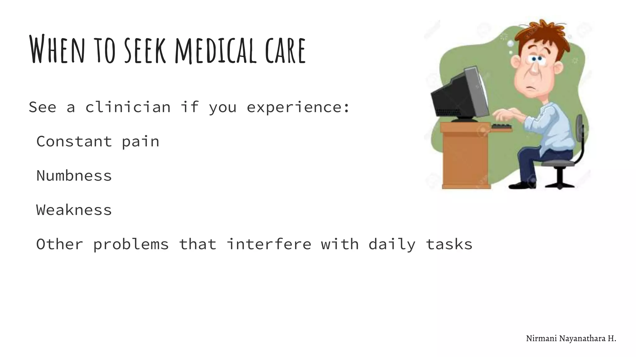 When to seek medical care
See a clinician if you experience:
Constant pain
Numbness
Weakness
Other problems that interfere with daily tasks
Nirmani Nayanathara H.
 