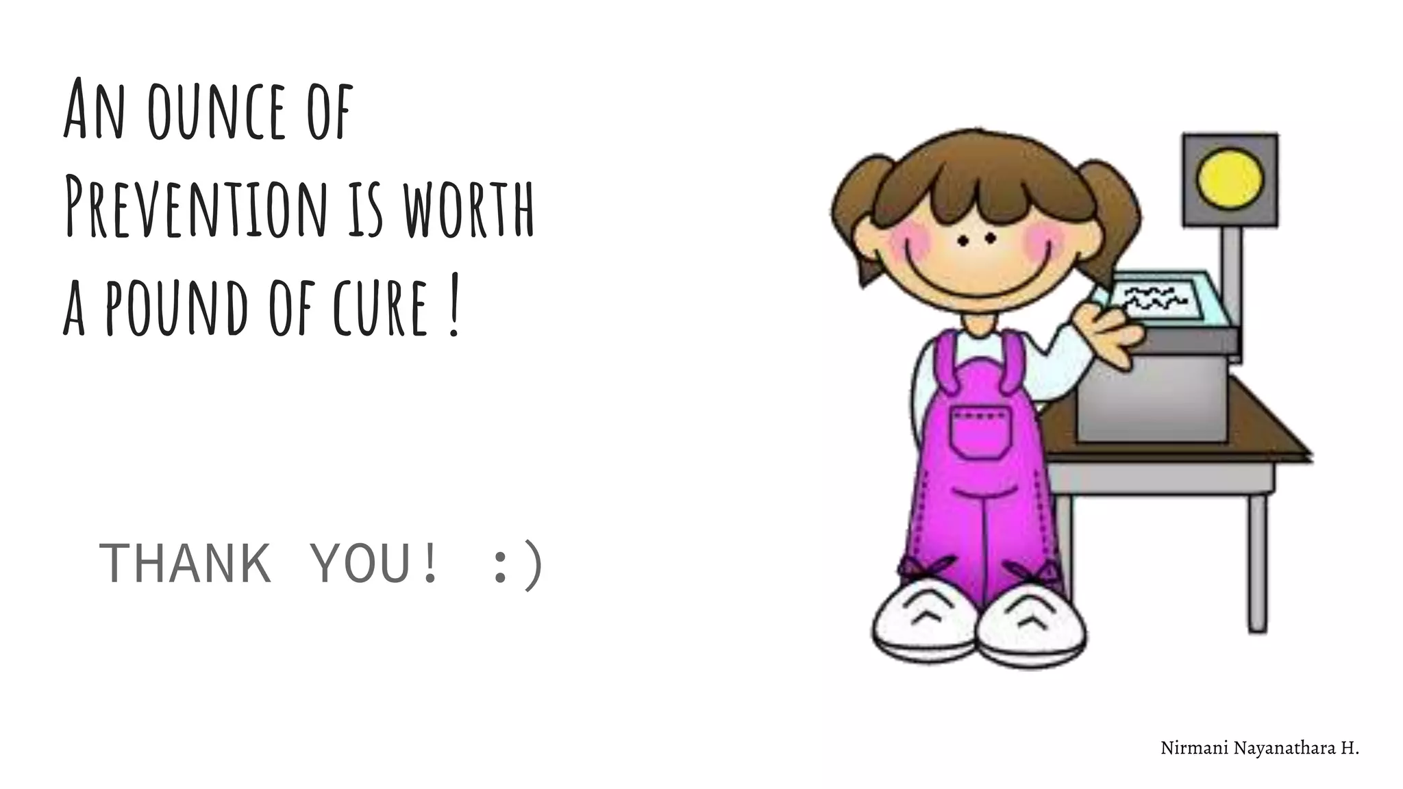 An ounce of
Prevention is worth
a pound of cure !
THANK YOU! :)
Nirmani Nayanathara H.
 