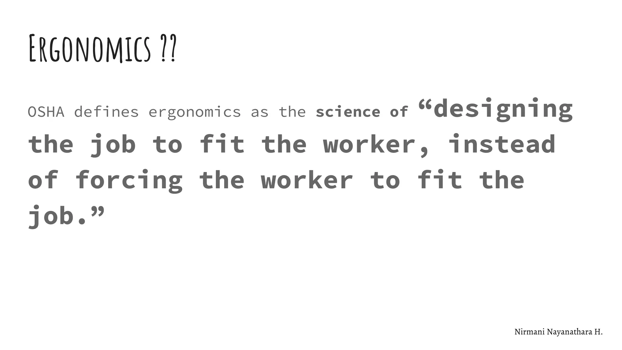 Ergonomics ??
OSHA defines ergonomics as the science of “designing
the job to fit the worker, instead
of forcing the worker to fit the
job.”
Nirmani Nayanathara H.
 