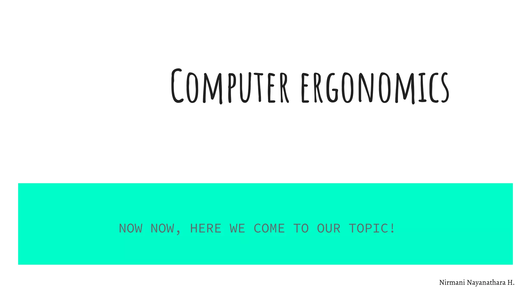 Computer ergonomics
NOW NOW, HERE WE COME TO OUR TOPIC!
Nirmani Nayanathara H.
 