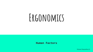 Ergonomics
Human Factors
Nirmani Nayanathara H.
 