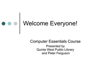 Welcome Everyone! Computer Essentials Course   Presented by  Quinte West Public Library  and Peter Ferguson 
