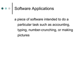 Software Applications a piece of software intended to do a particular task such as accounting, typing, number-crunching, or making pictures 