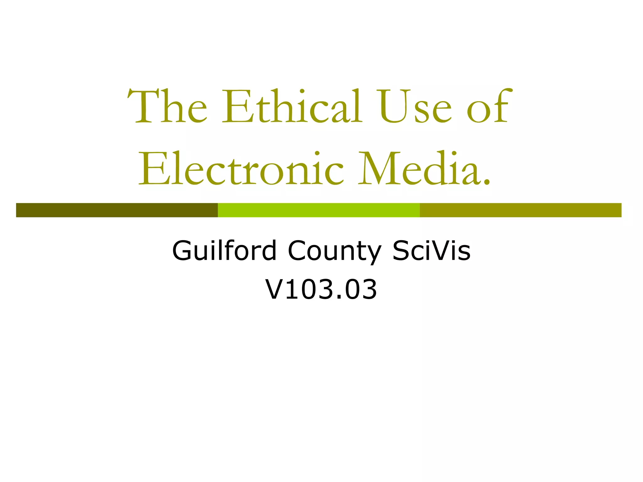 The Ethical Use of
Electronic Media.
  Guilford County SciVis
         V103.03
 