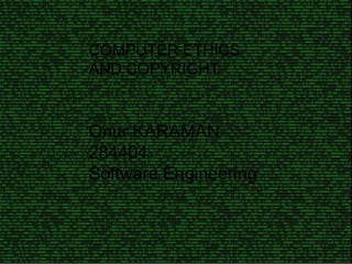 COMPUTER ETHICS
AND COPYRIGHT
Onur KARAMAN
284404
Software Engineering
 