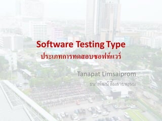 Software Testing Type
ประเภทการทดสอบซอฟท์แวร์
Tanapat Limsaiprom
ธนาพัฒน์ ลิ้มสายพรหม
 
