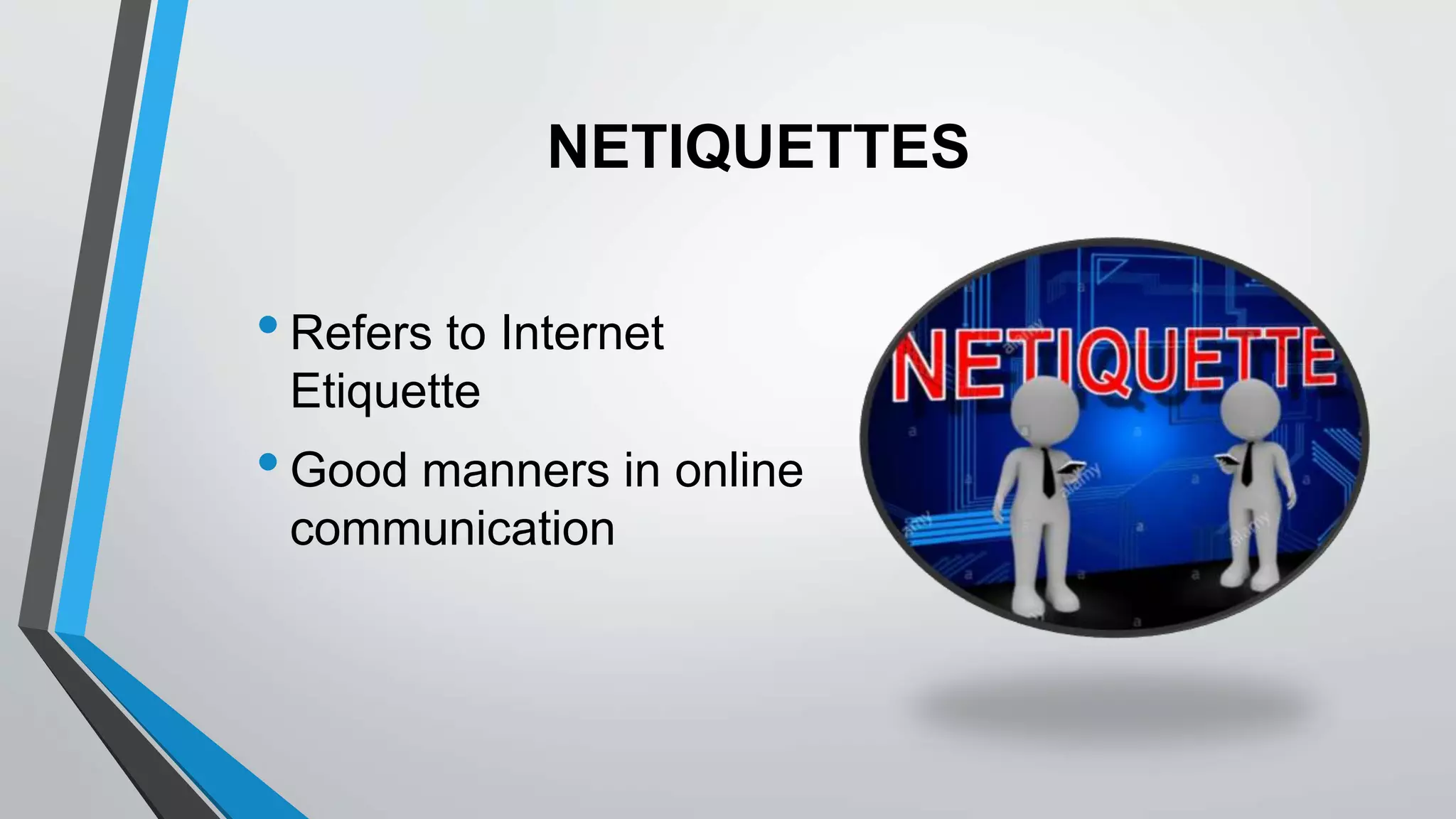 NETIQUETTES
•Refers to Internet
Etiquette
•Good manners in online
communication
 