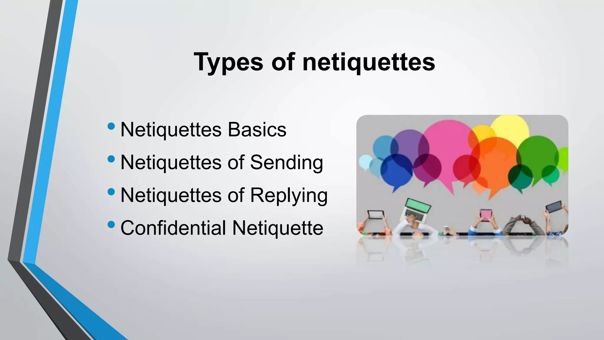 Types of netiquettes
•Netiquettes Basics
•Netiquettes of Sending
•Netiquettes of Replying
•Confidential Netiquette
 