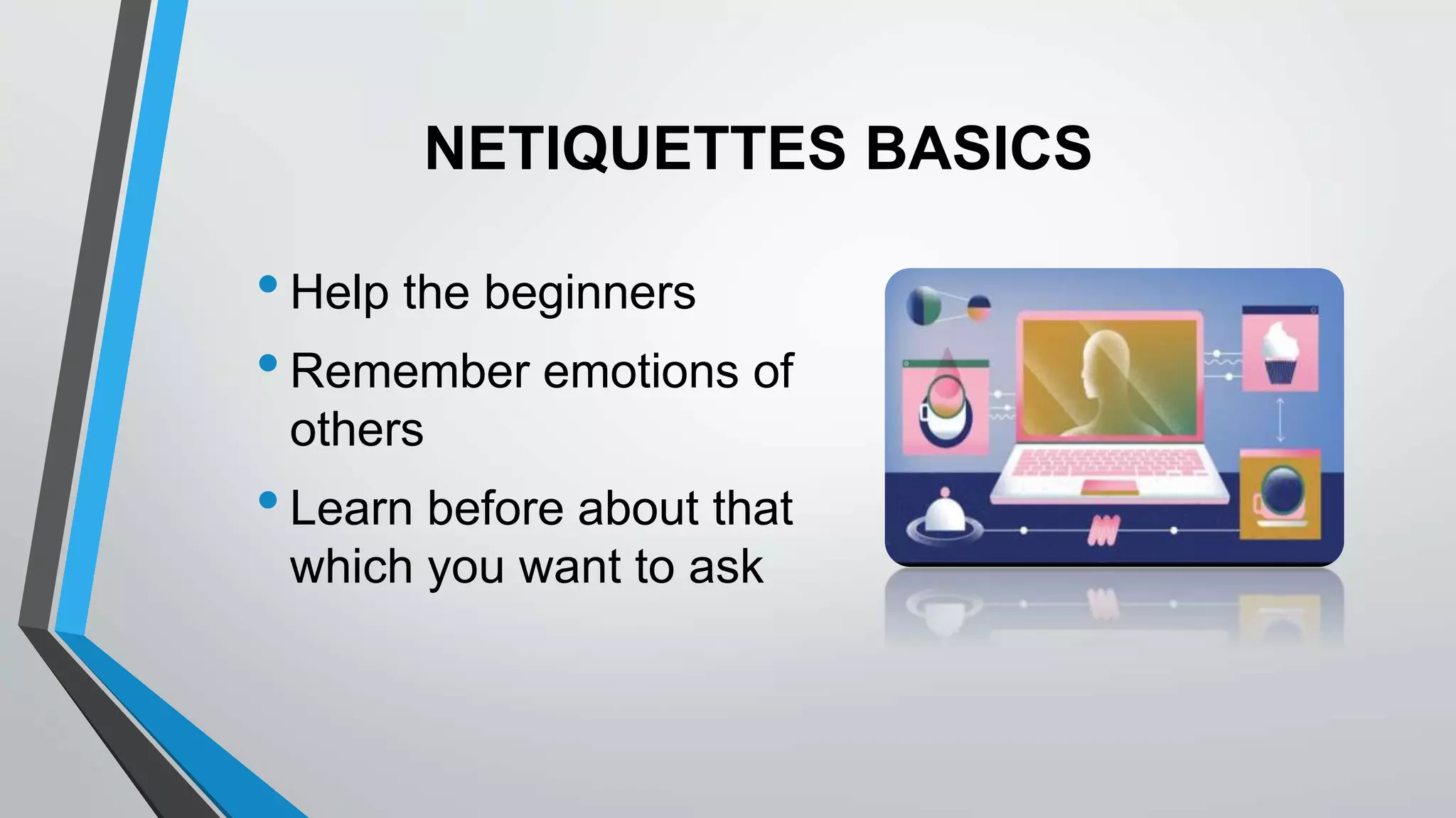 NETIQUETTES BASICS
•Help the beginners
•Remember emotions of
others
•Learn before about that
which you want to ask
 